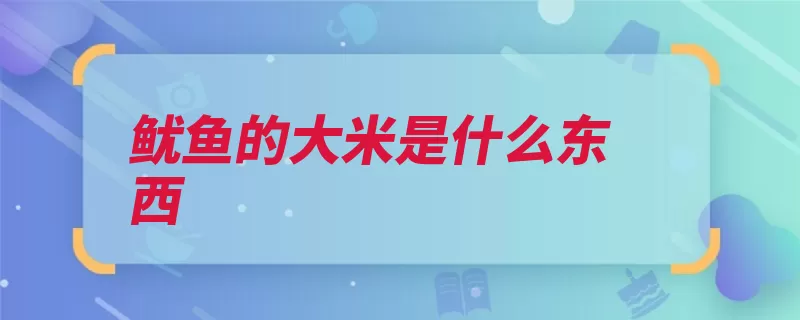 鱿鱼的大米是什么东西（鱿鱼内脏鱼卵很好）