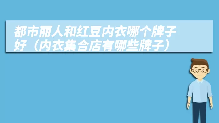 都市丽人和红豆内衣哪个牌子好（内衣集合店有哪些牌子）