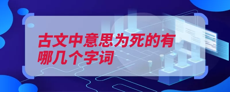 古文中意思为死的有哪几个字词（文中丧亡殒灭字词）