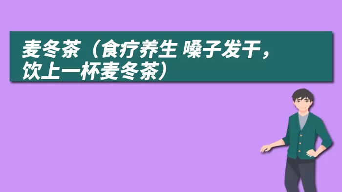 麦冬茶（食疗养生 嗓子发干，饮上一杯麦冬茶）