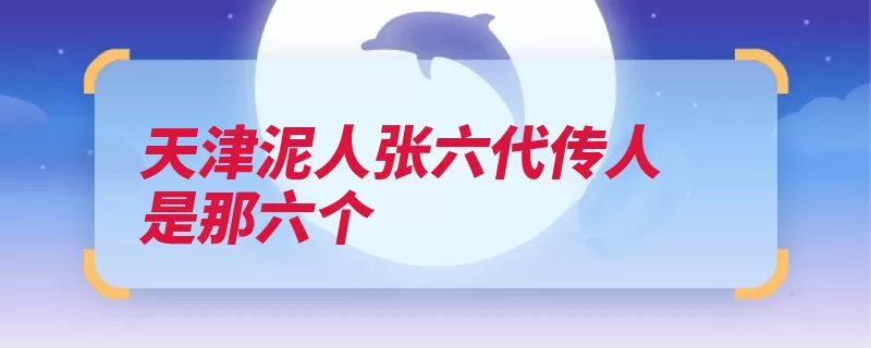 天津泥人张六代传人是那六个（传人汉族彩塑泥人）