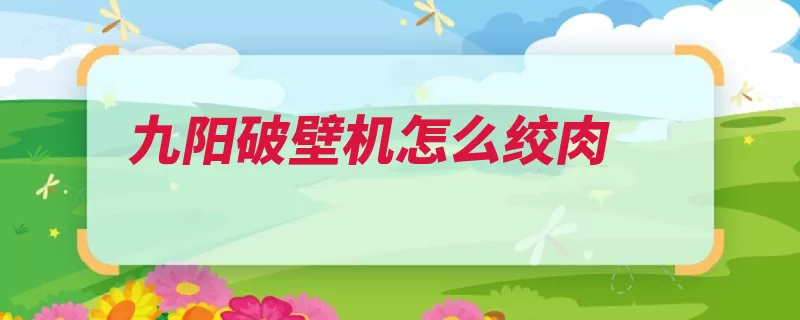 九阳破壁机怎么绞肉（切成停止电源拧紧）