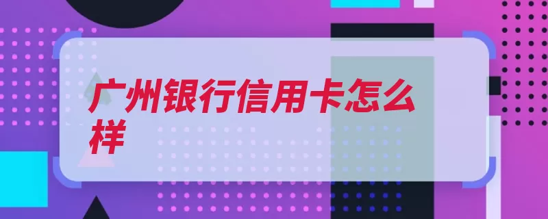 广州银行信用卡怎么样（广州银行信用卡刷）