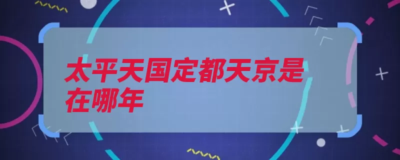 太平天国定都天京是在哪年（太平天国是在定都）