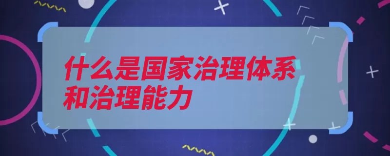 什么是国家治理体系和治理能力（治理体系能力社会）