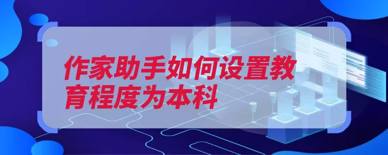 作家助手如何设置教育程度为本科（点击助手程度本科）