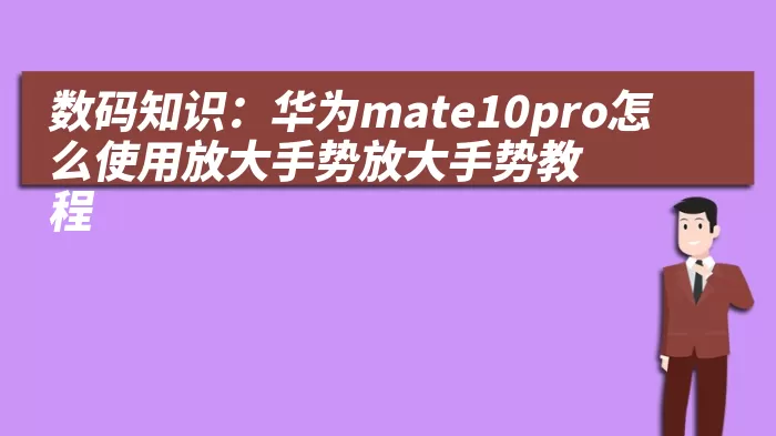 数码知识：华为mate10pro怎么使用放大手势放大手势教程