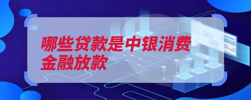 哪些贷款是中银消费金融放款（贷款中银下款申请）