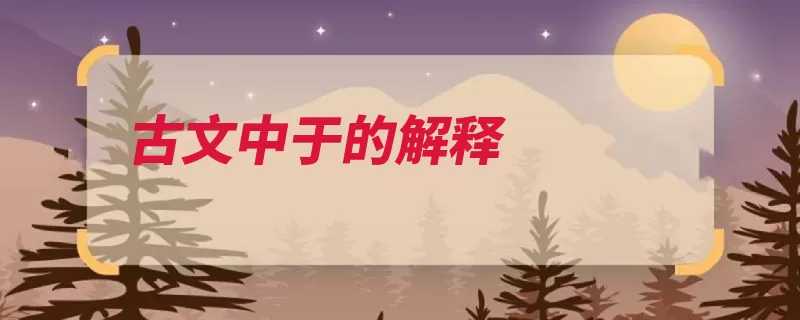 古文中于的解释（放在动词译为形容）