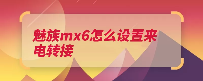 魅族mx6怎么设置来电转接（转接设置点击自己）