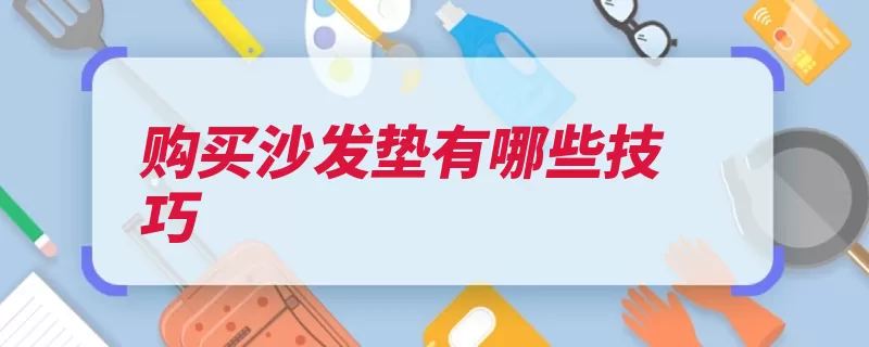 购买沙发垫有哪些技巧（沙发购买就会选择）