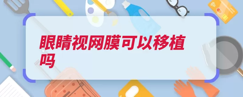 眼睛视网膜可以移植吗（视网膜睫状体虹膜）