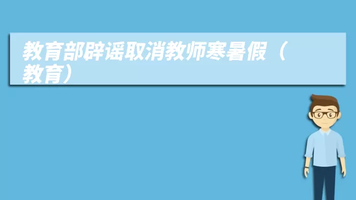 教育部辟谣取消教师寒暑假(教育)