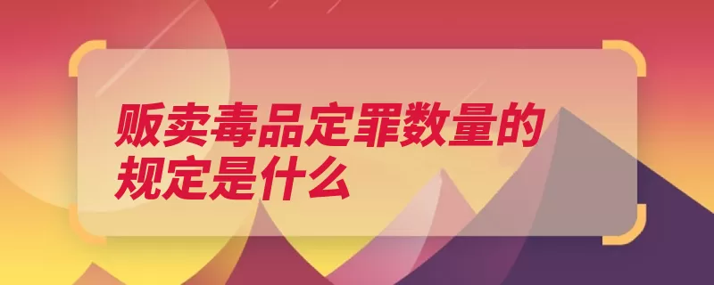 贩卖毒品定罪数量的规定是什么（贩卖毒品走私并处）