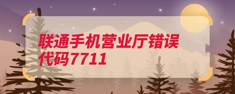 联通手机营业厅错误代码7711（登录营业厅联通手）