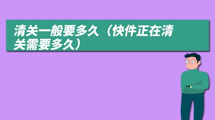 清关一般要多久（快件正在清关需要多久）