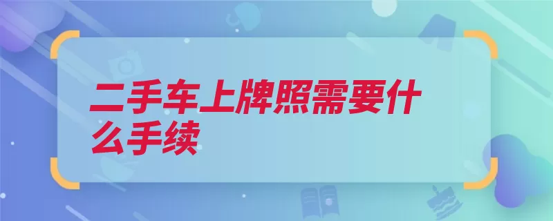 二手车上牌照需要什么手续（车辆过户牌照相关）