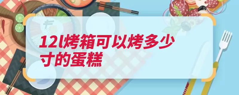 12l烤箱可以烤多少寸的蛋糕（烤箱烘烤烘干电烤）