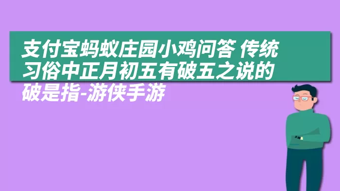 支付宝蚂蚁庄园小鸡问答 传统习俗中正月初五有破五之说的破是指-游侠手游