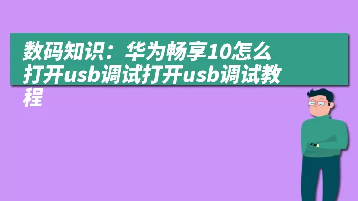 数码知识：华为畅享10怎么打开usb调试打开usb调试教程