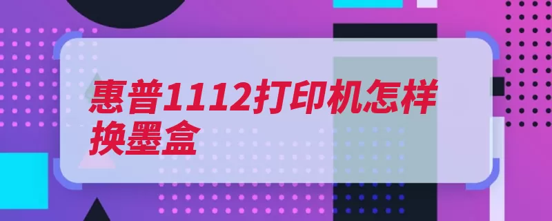 惠普1112打印机怎样换墨盒（墨盒打印机底座惠）