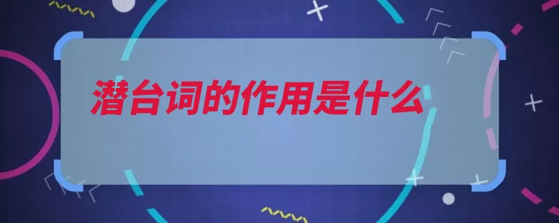 潜台词的作用是什么（潜台词也就人物台）