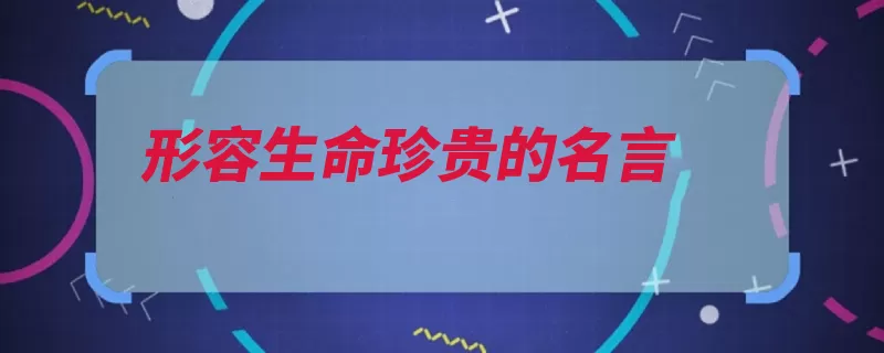 形容生命珍贵的名言（生命现出如能偏狭）