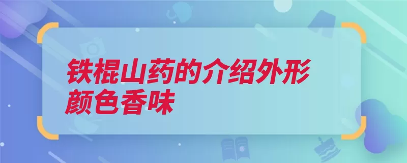 铁棍山药的介绍外形颜色香味（山药铁棍颜色香味）