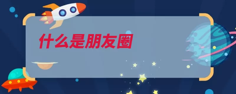 什么是朋友圈（腾讯朋友圈用户超）