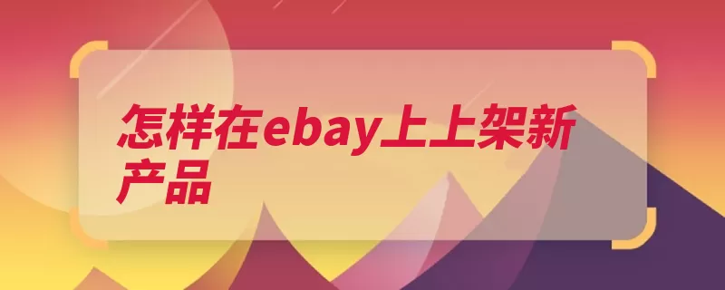 怎样在ebay上上架新产品（上架运输物品定制）