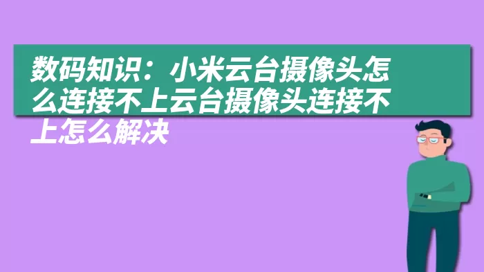 数码知识：小米云台摄像头怎么连接不上云台摄像头连接不上怎么解决