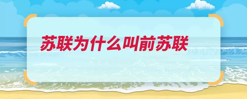 苏联为什么叫前苏联（苏联前苏联世界上）