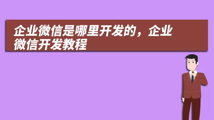 企业微信是哪里开发的，企业微信开发教程