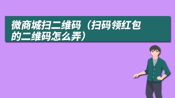 微商城扫二维码（扫码领红包的二维码怎么弄）