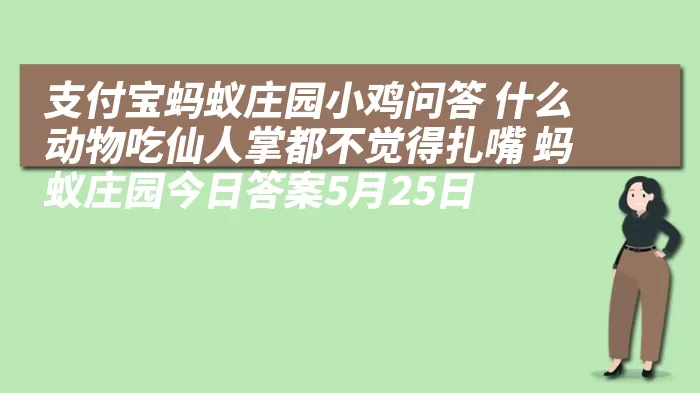 支付宝蚂蚁庄园小鸡问答 什么动物吃仙人掌都不觉得扎嘴 蚂蚁庄园今日答案5月25日