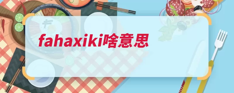 fahaxiki啥意思（自己的这是恶意英）