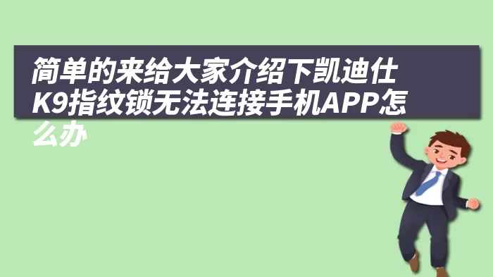 简单的来给大家介绍下凯迪仕K9指纹锁无法连接手机APP怎么办