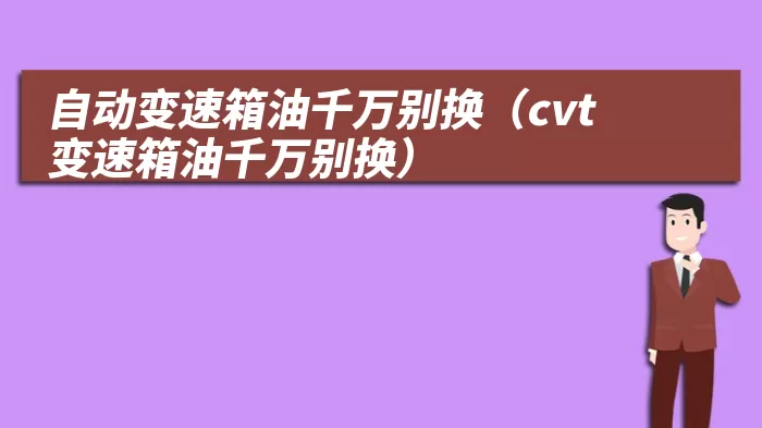 自动变速箱油千万别换（cvt变速箱油千万别换）