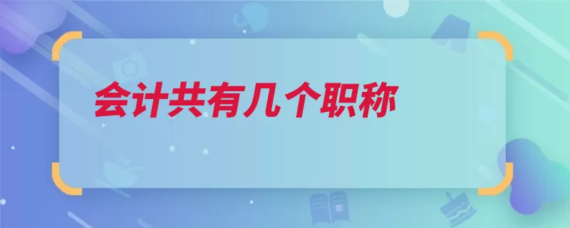 会计共有几个职称（会计师高级会计职）