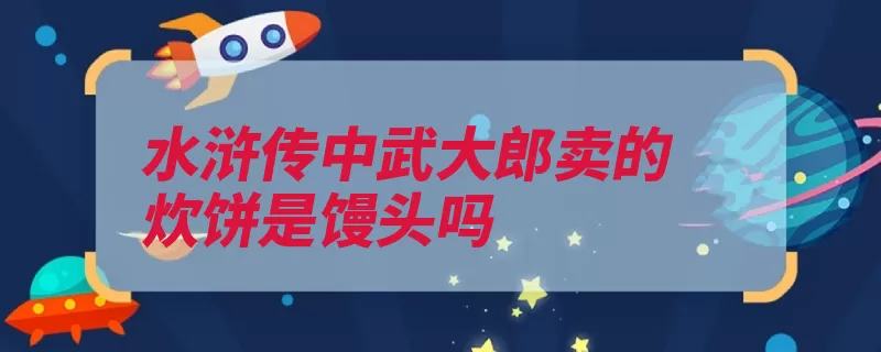 水浒传中武大郎卖的炊饼是馒头吗（武大郎元朝人物水）