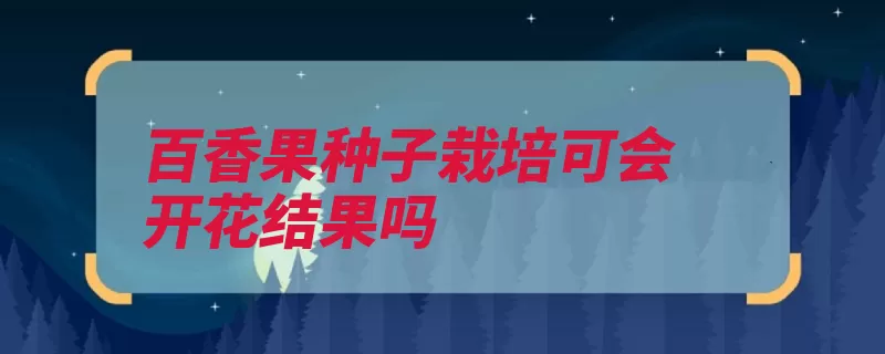 百香果种子栽培可会开花结果吗（繁殖种子苗床留种）