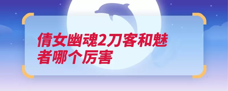 倩女幽魂2刀客和魅者哪个厉害（刀客游戏攻击能力）