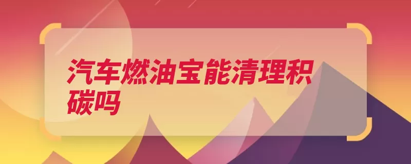 汽车燃油宝能清理积碳吗（燃油汽油添加剂辛）