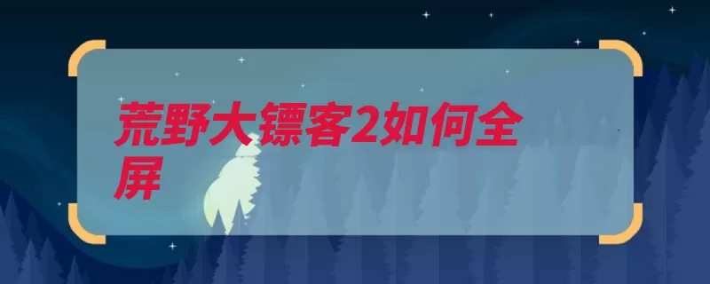 荒野大镖客2如何全屏（全屏有个游戏设置）