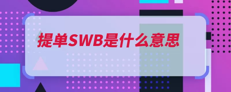 提单SWB是什么意思（提单提货货物形式）