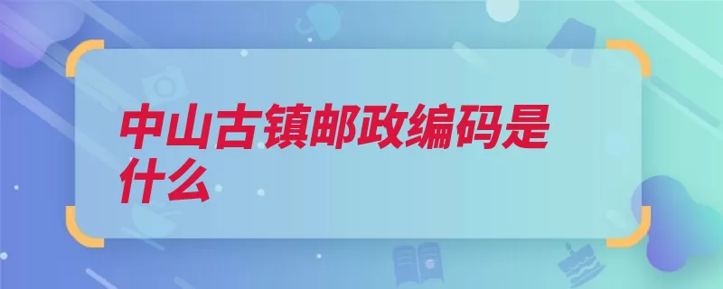 中山古镇邮政编码是什么（古镇中山江津重庆）