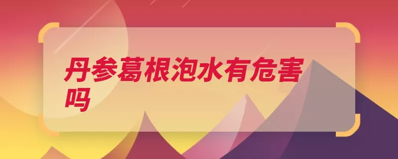 丹参葛根泡水有危害吗（葛根丹参紫蓝双子）