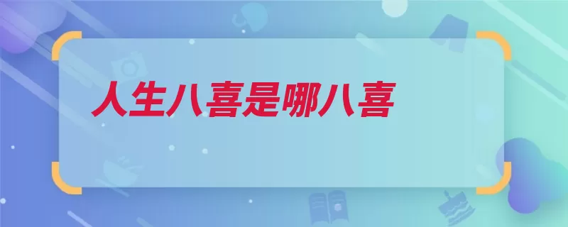 人生八喜是哪八喜（八喜进爵大喜事他）