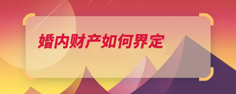 婚内财产如何界定（财产约定夫妻行使）