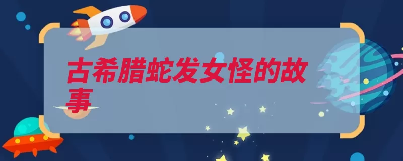 古希腊蛇发女怪的故事（雅典娜美杜莎都会）
